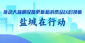 鹽城市推動大規(guī)模設(shè)備更新和消費(fèi)品以舊換新專題